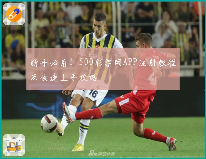新手必看！500彩票网APP注册教程及快速上手攻略