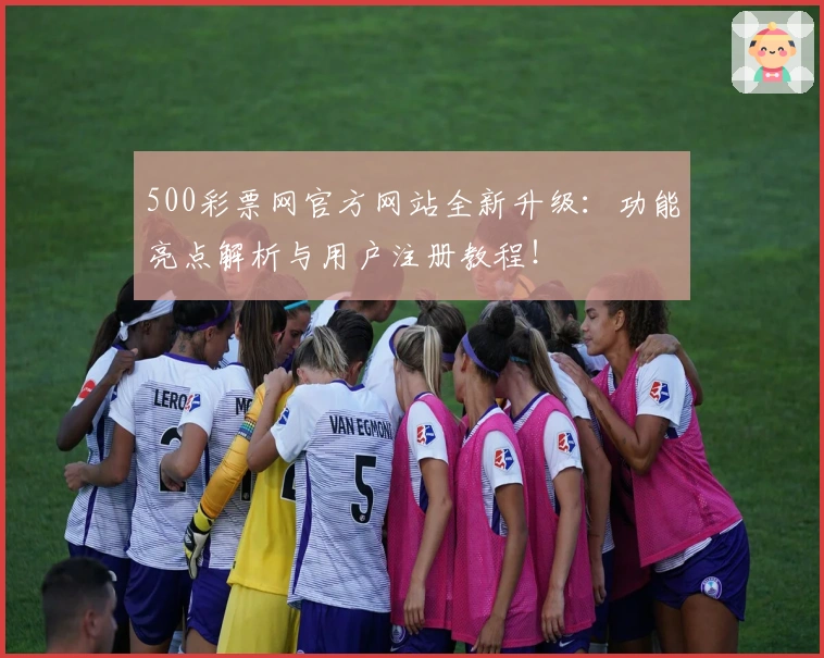 500彩票网官方网站全新升级：功能亮点解析与用户注册教程！