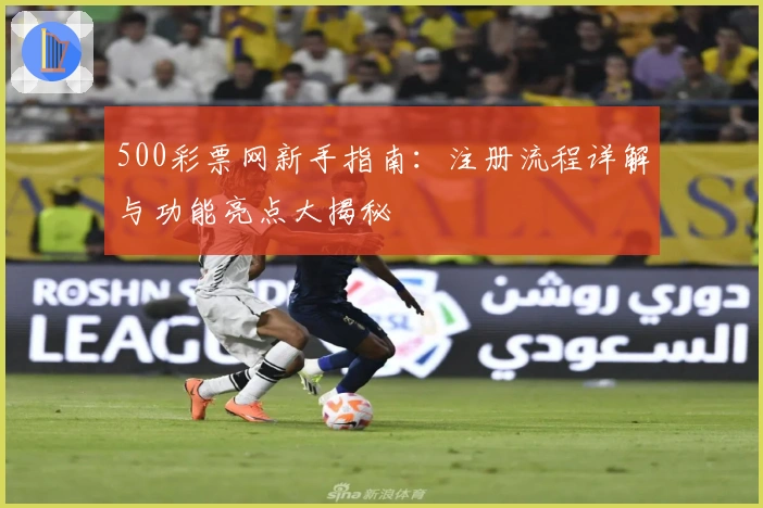 500彩票网新手指南:注册流程详解与功能亮点大揭秘