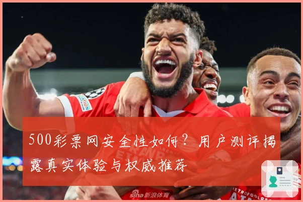 500彩票网安全性如何？用户测评揭露真实体验与权威推荐