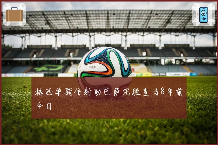 梅西单骑传射助巴萨完胜皇马8年前今日