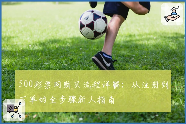 500彩票网购买流程详解：从注册到下单的全步骤新人指南