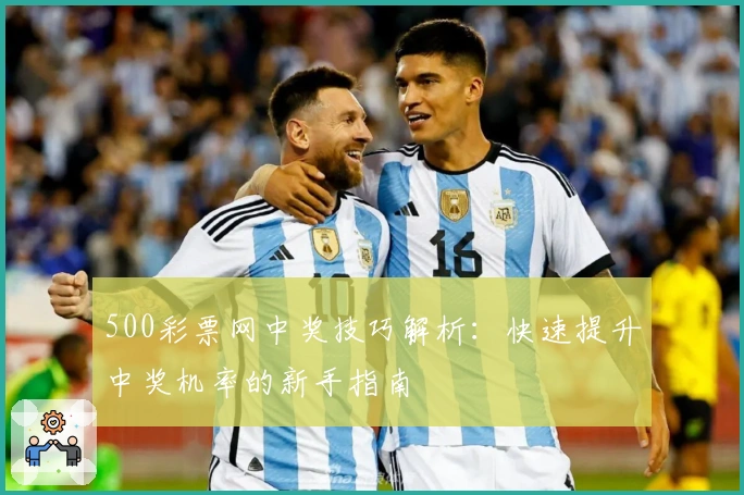 500彩票网中奖技巧解析：快速提升中奖机率的新手指南