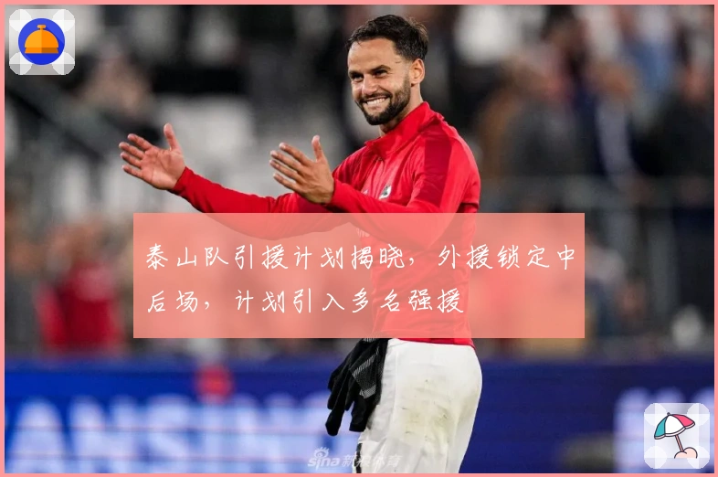 泰山队引援计划揭晓，外援锁定中后场，计划引入多名强援