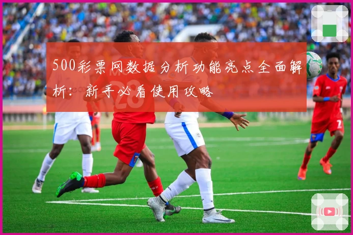 500彩票网数据分析功能亮点全面解析：新手必看使用攻略