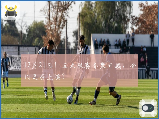 12月21日！五大联赛齐聚开战，冷门是否上演？