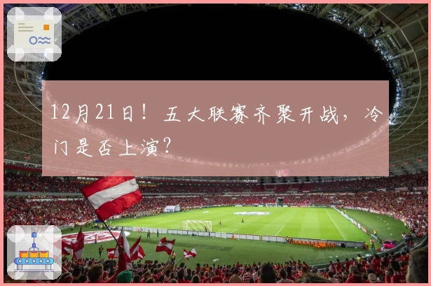 12月21日！五大联赛齐聚开战，冷门是否上演？