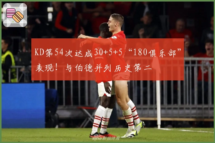 KD第54次达成30+5+5“180俱乐部”表现！与伯德并列历史第二