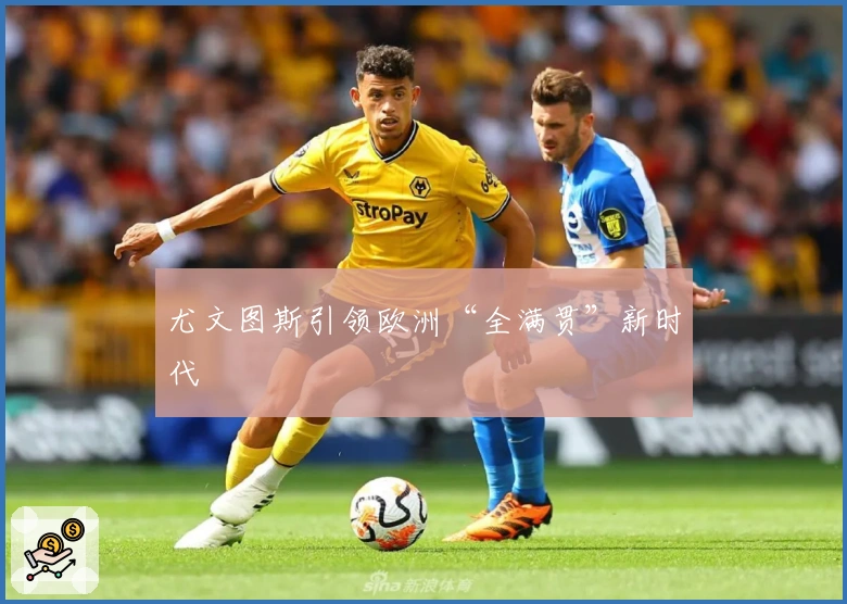 尤文图斯引领欧洲“全满贯”新时代