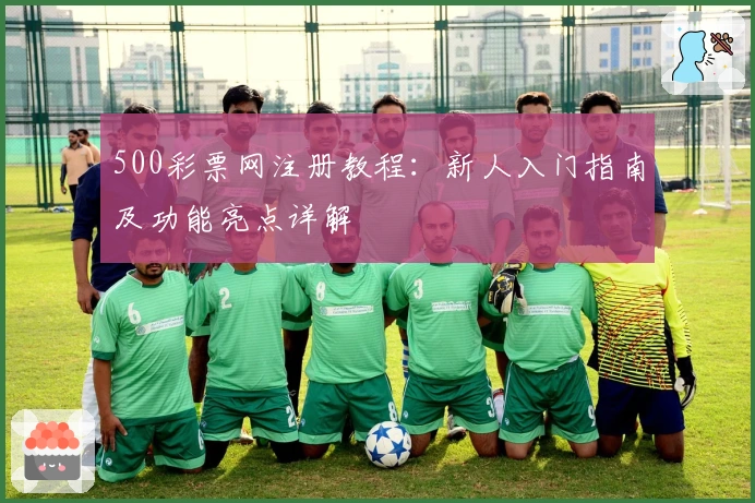500彩票网注册教程：新人入门指南及功能亮点详解