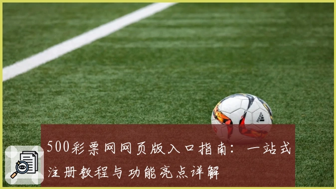 500彩票网网页版入口指南:一站式注册教程与功能亮点详解